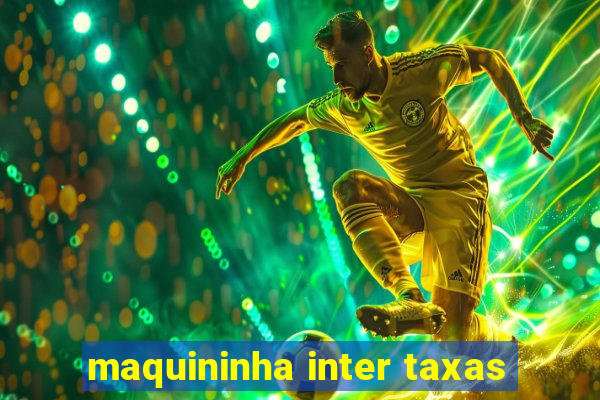 maquininha inter taxas